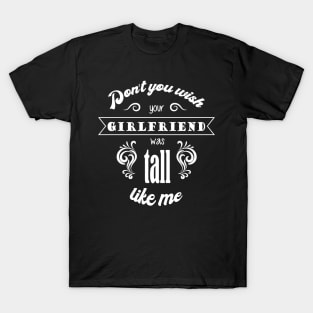 Dont you wish your girlfriend was tall like me - Quote for tall women T-Shirt